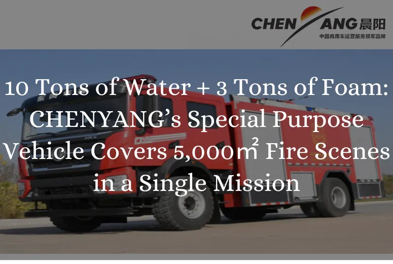 10 Tons of Water + 3 Tons of Foam: CHENYANG’s Special Purpose Vehicle Covers 5,000㎡ Fire Scenes in a Single Mission