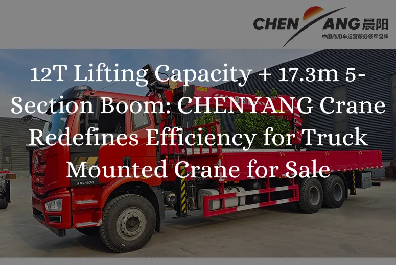 12T Lifting Capacity + 17.3m 5-Section Boom: CHENYANG Crane Redefines Efficiency for Truck Mounted Crane for Sale
