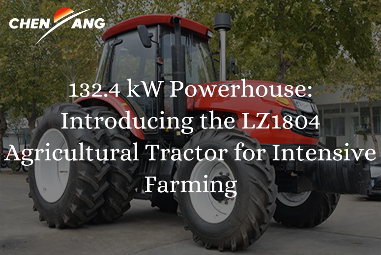 132.4 kW Powerhouse: Introducing the LZ1804 Agricultural Tractor for Intensive Farming