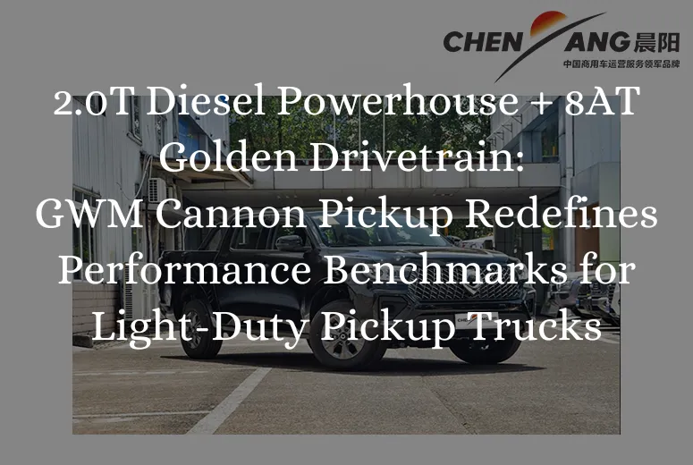 2.0T Diesel Powerhouse + 8AT Golden Drivetrain: CHENYANG’s GWM Cannon Pickup Redefines Performance Benchmarks for Light-Duty Pickup Trucks