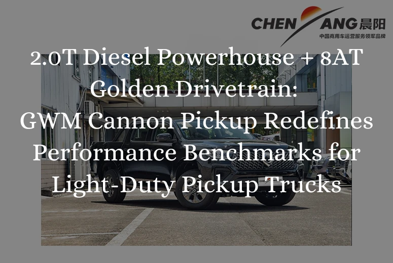 2.0T Diesel Powerhouse + 8AT Golden Drivetrain: CHENYANG’s GWM Cannon Pickup Redefines Performance Benchmarks for Light-Duty Pickup Trucks