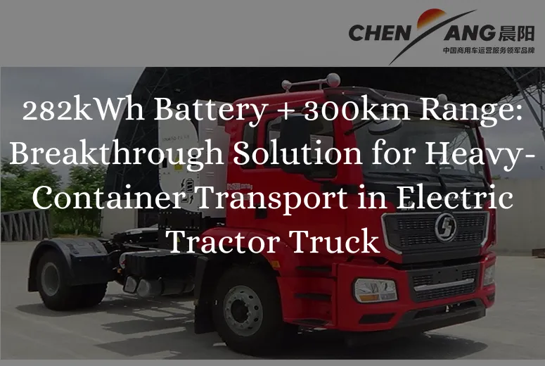 282kWh Battery + 300km Range: Breakthrough Solution for Heavy-Container Transport in Electric Tractor Truck