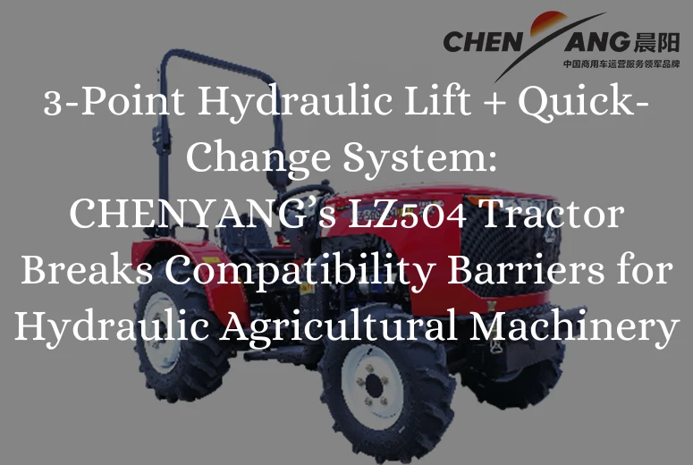 3-Point Hydraulic Lift + Quick-Change System: CHENYANG’s LZ504 Tractor Breaks Compatibility Barriers for Hydraulic Agricultural Machinery