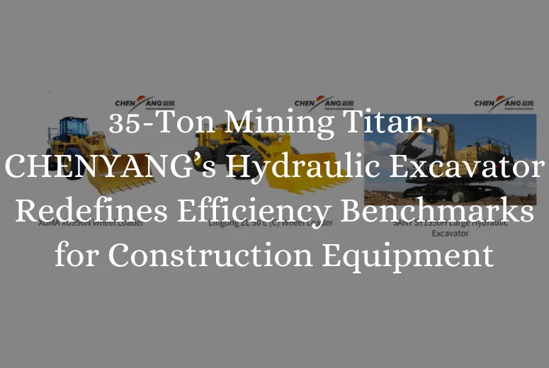 35-Ton Mining Titan: CHENYANG’s Hydraulic Excavator Redefines Efficiency Benchmarks for Construction Equipment for Sale