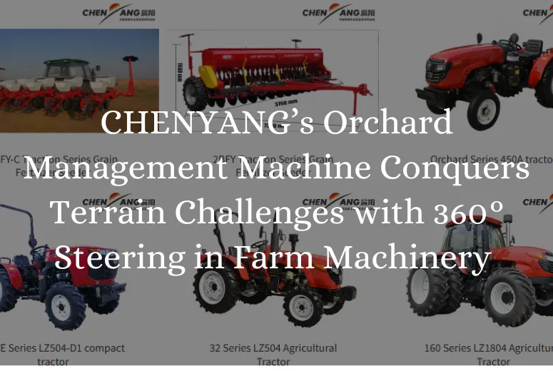 4.5-Meter Narrow-Body Cultivation Pioneer: CHENYANG’s Orchard Management Machine Conquers Terrain Challenges with 360° Steering in Farm Machinery for Sale
