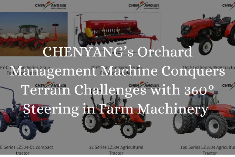 4.5-Meter Narrow-Body Cultivation Pioneer: CHENYANG’s Orchard Management Machine Conquers Terrain Challenges with 360° Steering in Farm Machinery for Sale