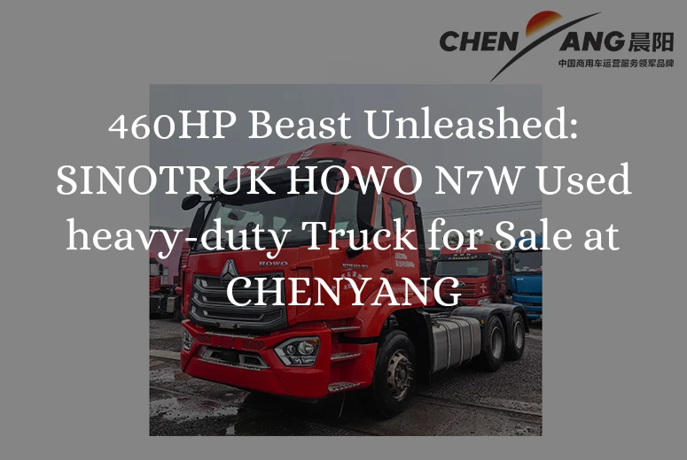 460HP Beast Unleashed: SINOTRUK HOWO N7W Used heavy-duty Truck for Sale at CHENYANG