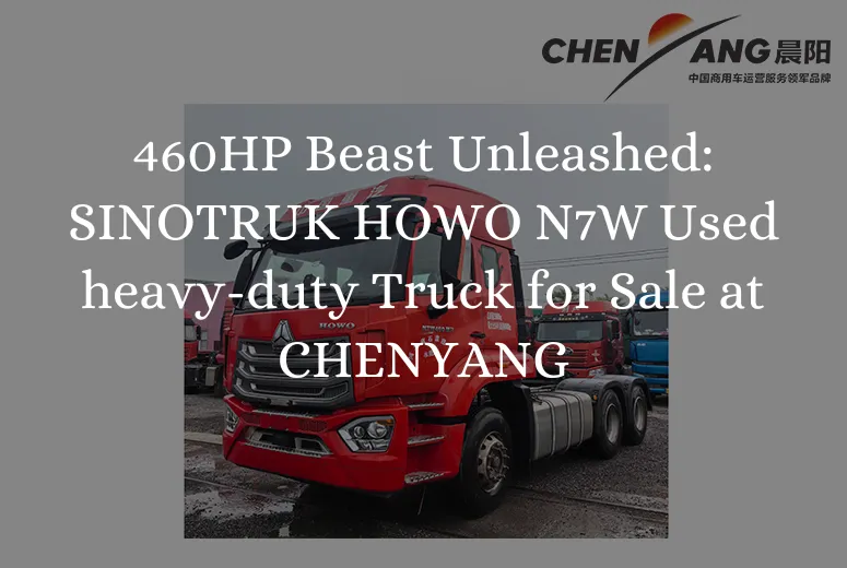 460HP Beast Unleashed: SINOTRUK HOWO N7W Used heavy-duty Truck for Sale at CHENYANG