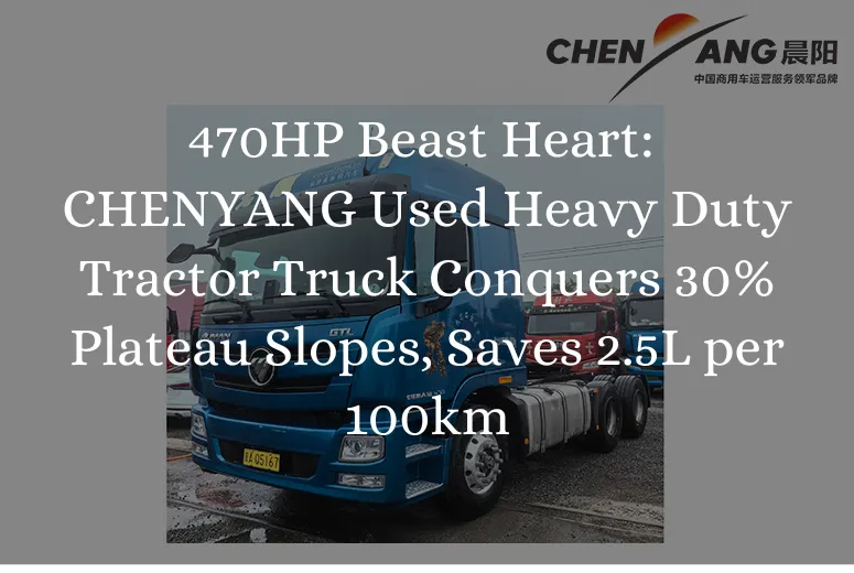 470HP Beast Heart: CHENYANG Used Heavy Duty Tractor Truck Conquers 30% Plateau Slopes, Saves 2.5L per 100km