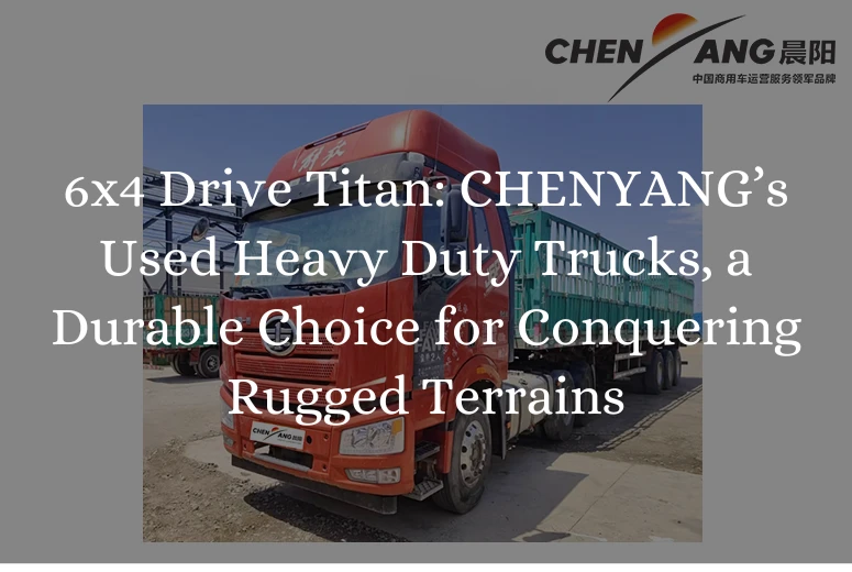 6x4 Drive Titan: CHENYANG’s Used Heavy Duty Trucks, a Durable Choice for Conquering Rugged Terrains