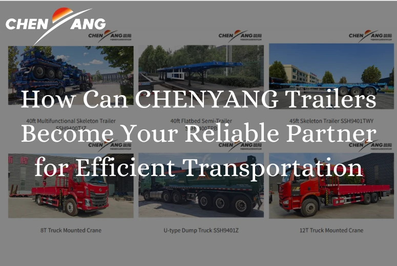 How Can CHENYANG Trailers Become Your Reliable Partner for Efficient Transportation