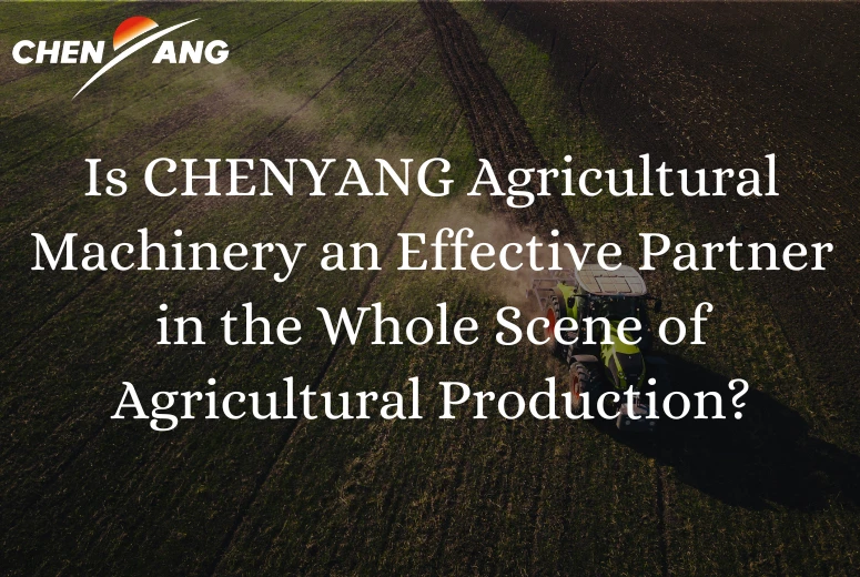 Is CHENYANG Agricultural Machinery an Effective Partner in the Whole Scene of Agricultural Production?
