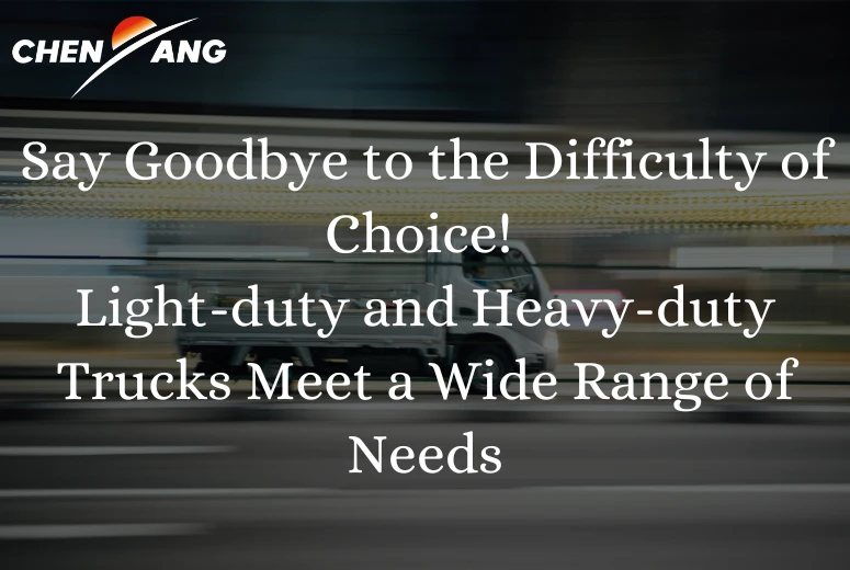 Say Goodbye to the Difficulty of Choice! Light-duty and Heavy-duty Trucks Meet a Wide Range of Needs
