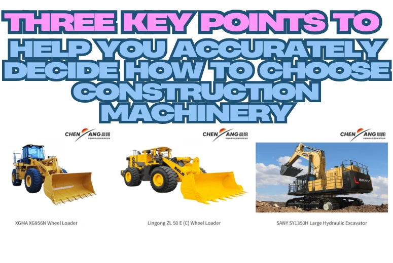Three Key Points to Help You Accurately Decide How to Choose Construction Machinery