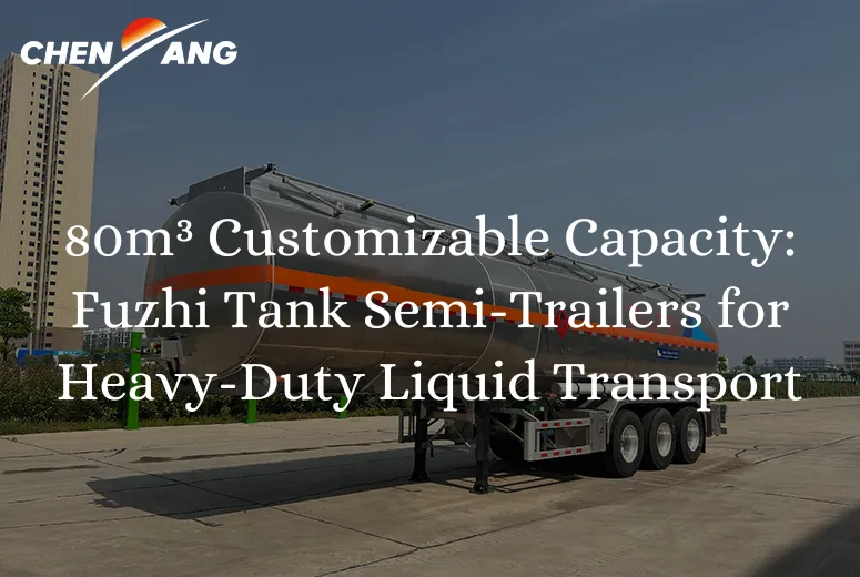 80m³ Customizable Capacity: Fuzhi Tank Semi-Trailers for Heavy-Duty Liquid Transport