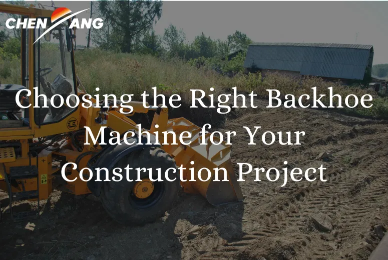 Choosing the Right Backhoe Machine for Your Construction Project