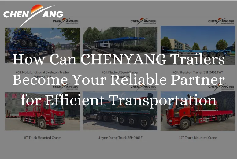 How Can CHENYANG Trailers Become Your Reliable Partner for Efficient Transportation