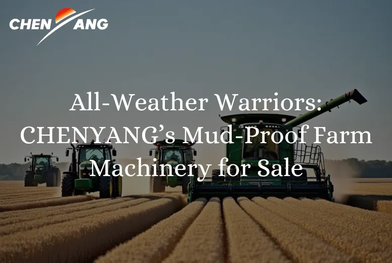 All-Weather Warriors: CHENYANG’s Mud-Proof Farm Machinery for Sale