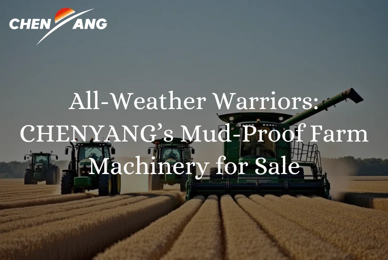 All-Weather Warriors: CHENYANG’s Mud-Proof Farm Machinery for Sale