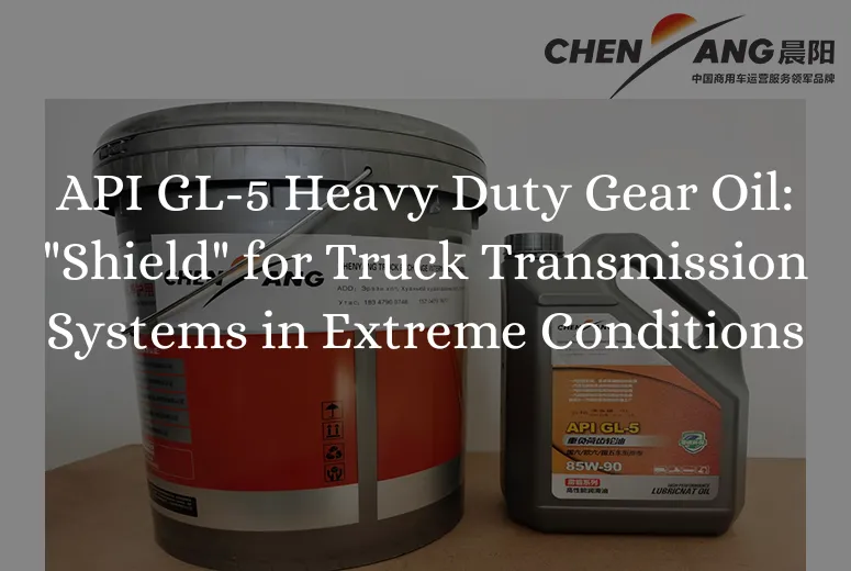 API GL-5 Heavy Duty Gear Oil: "Shield" for Truck Transmission Systems in Extreme Conditions
