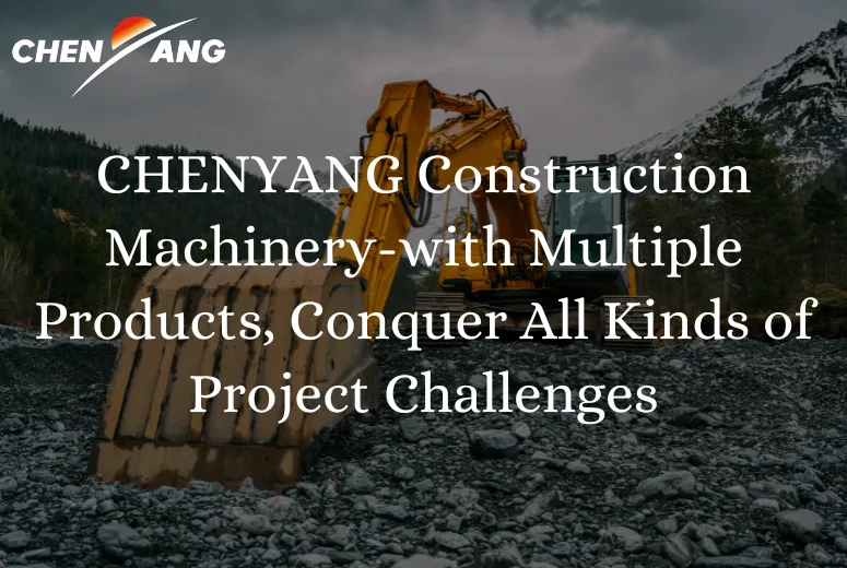 CHENYANG Construction Machinery, with Multiple Products, Conquer All Kinds of Project Challenges