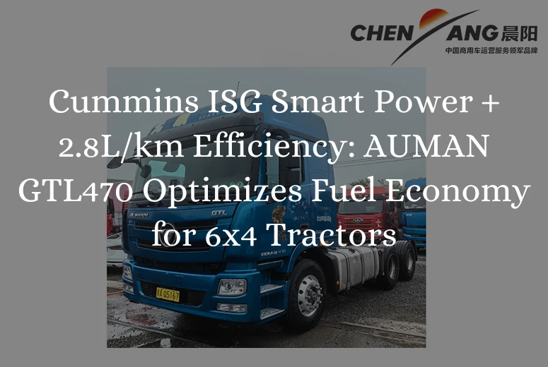 Cummins ISG Smart Power + 2.8L/km Efficiency: AUMAN GTL470 Optimizes Fuel Economy for 6x4 Tractors