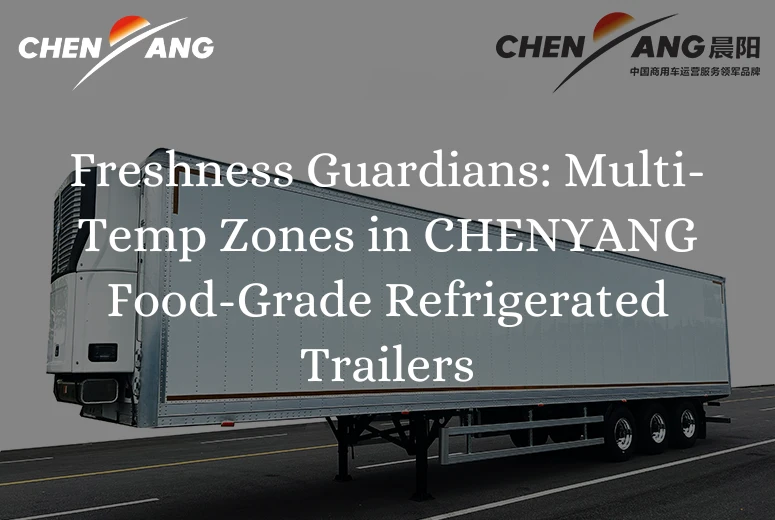 Freshness Guardians: Multi-Temp Zones in CHENYANG Food-Grade Refrigerated Trailers