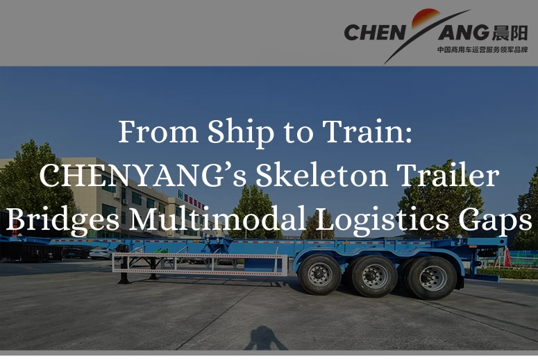 From Ship to Train: CHENYANG’s Skeleton Trailer Bridges Multimodal Logistics Gaps