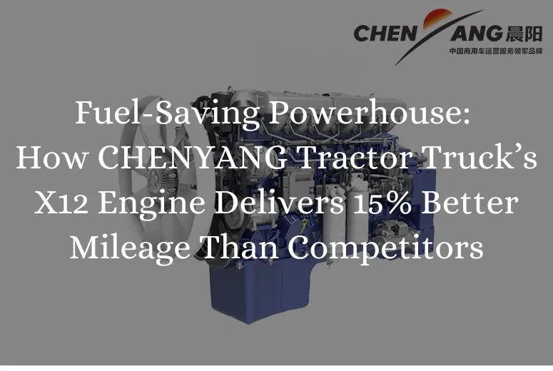 Fuel-Saving Powerhouse: How CHENYANG Tractor Truck’s X12 Engine Delivers 15% Better Mileage Than Competitors