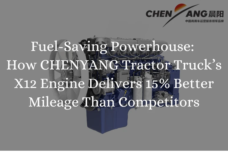 Fuel-Saving Powerhouse: How CHENYANG Tractor Truck’s X12 Engine Delivers 15% Better Mileage Than Competitors