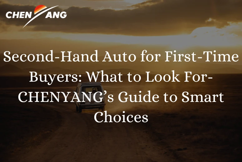 Second-Hand Auto for First-Time Buyers: What to Look For-CHENYANG’s Guide to Smart Choices