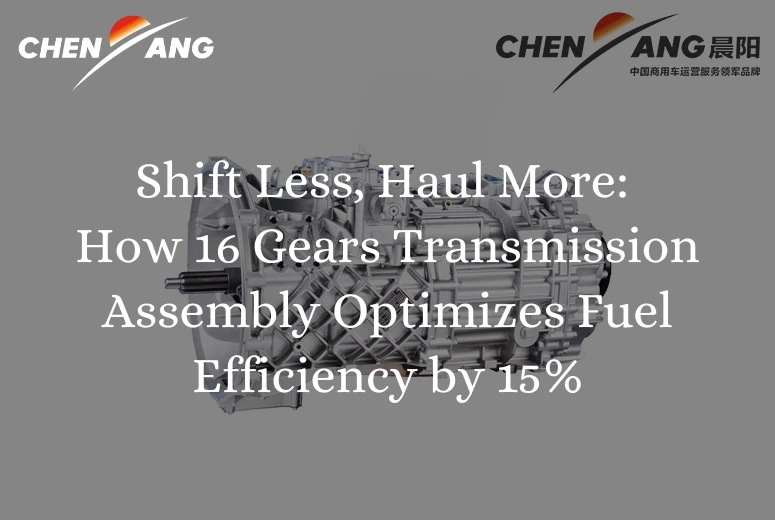 Shift Less, Haul More: How 16 Gears Transmission Assembly Optimizes Fuel Efficiency by 15%