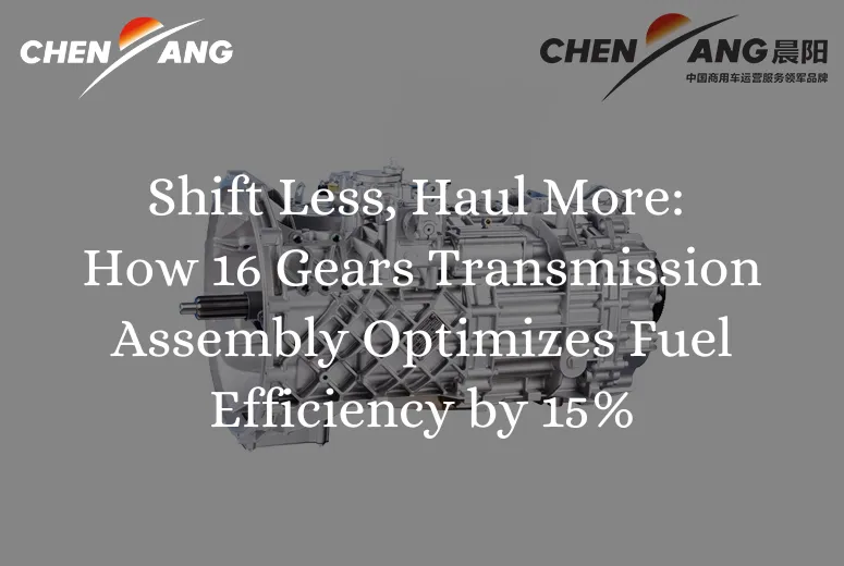Shift Less, Haul More: How 16 Gears Transmission Assembly Optimizes Fuel Efficiency by 15%