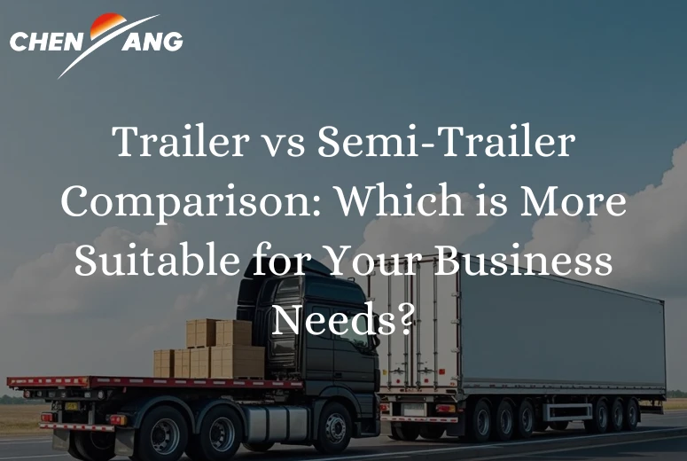 Trailer vs Semi-Trailer Comparison: Which is More Suitable for Your Business Needs?