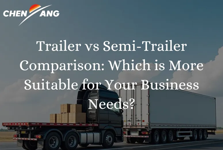 Trailer vs Semi-Trailer Comparison: Which is More Suitable for Your Business Needs?