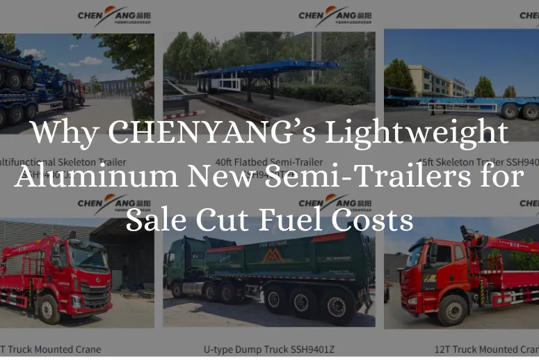 Why CHENYANG’s Lightweight Aluminum New Semi-Trailers for Sale Cut Fuel Costs