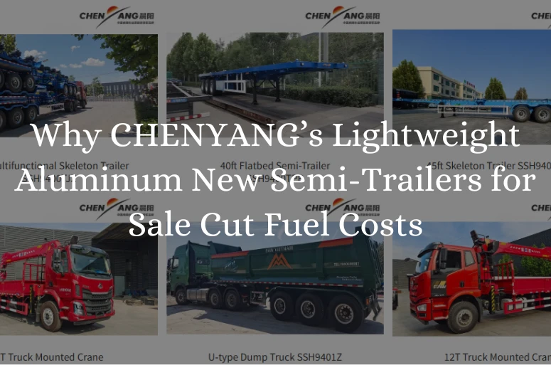 Why CHENYANG’s Lightweight Aluminum New Semi-Trailers for Sale Cut Fuel Costs