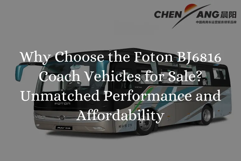 Why Choose the Foton BJ6816 Coach Vehicles for Sale? Unmatched Performance and Affordability